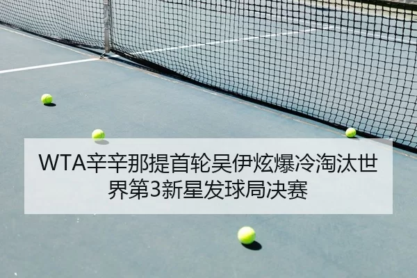 WTA辛辛那提首轮吴伊炫爆冷淘汰世界第3新星发球局决赛